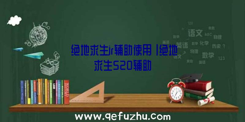 「绝地求生jr辅助使用」|绝地求生520辅助
